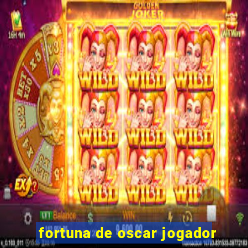 fortuna de oscar jogador